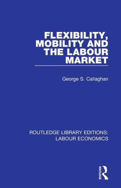 Cover for Callaghan, George S. (The Open University, Milton Keynes, UK) · Flexibility, Mobility and the Labour Market - Routledge Library Editions: Labour Economics (Paperback Book) (2020)