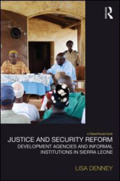 Cover for Lisa Denney · Justice and Security Reform: Development Agencies and Informal Institutions in Sierra Leone - Law, Development and Globalization (Innbunden bok) (2014)