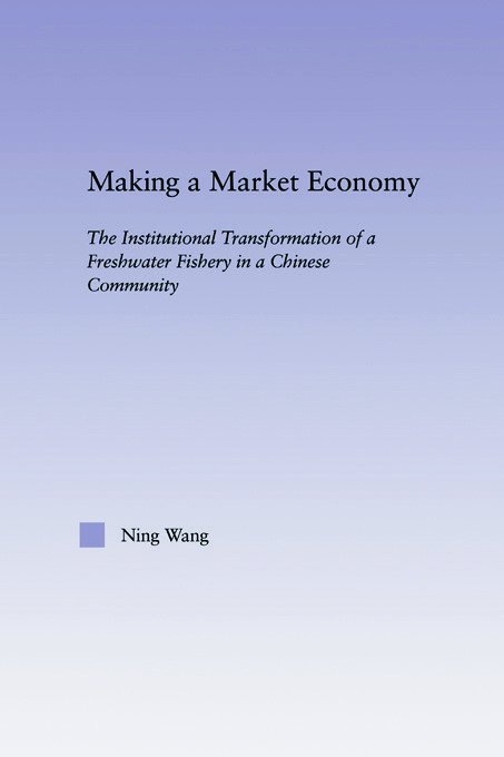 Cover for Ning Wang · Making a Market Economy: The Institutionalizational Transformation of a Freshwater Fishery in a Chinese Community - East Asia: History, Politics, Sociology and Culture (Paperback Book) (2012)