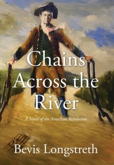 Cover for Bevis Longstreth · Chains Across the River - A Novel of the American Revolution (Hardcover Book) (2021)