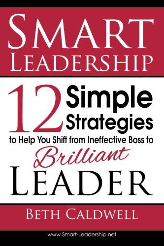 Cover for Beth Caldwell · Smart Leadership: 12 Simple Strategies to Help You Shift from Ineffective Boss to Brilliant Leader (Paperback Book) (2013)