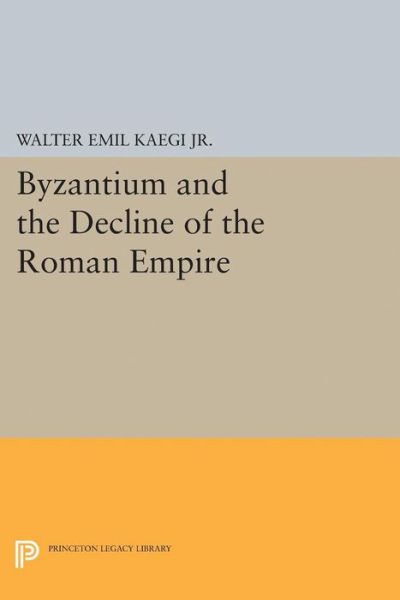 Cover for Walter Emil Kaegi · Byzantium and the Decline of the Roman Empire - Princeton Legacy Library (Paperback Book) (2015)