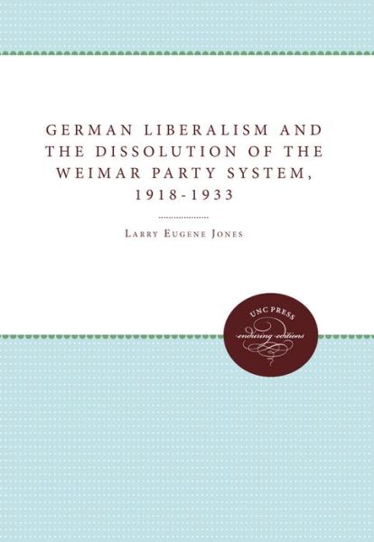 Cover for Larry Eugene Jones · German Liberalism and the Dissolution of the Weimar Party System, 1918-1933 (Paperback Book) (2011)