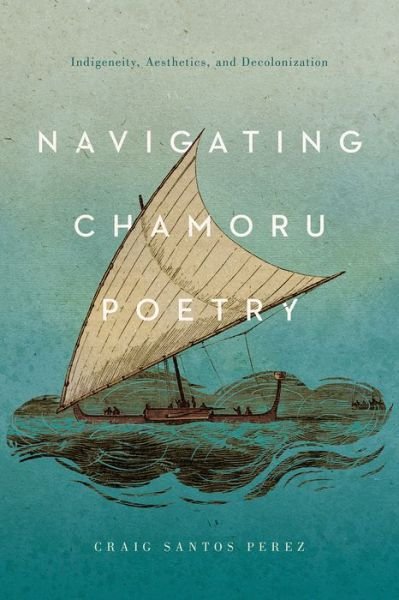Cover for Craig Santos Perez · Navigating CHamoru Poetry: Indigeneity, Aesthetics, and Decolonization - Critical Issues in Indigenous Studies (Paperback Book) (2022)
