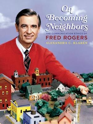 Cover for Alexandra C. Klaren · On Becoming Neighbors: The Communication Ethics of Fred Rogers (Paperback Book) (2025)