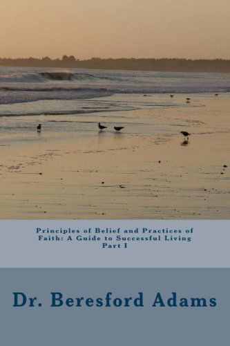 Cover for Beresford Adams · Principles of Belief and Practices of Faith: a Guide to Successful Living Part I (Paperback Book) (2009)