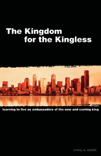 Cover for Craig A. Smith · The Kingdom for the Kingless: Learning to Live As Ambassadors of the Now-and-coming King (Taschenbuch) (2003)