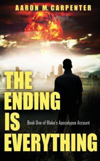 Cover for Aaron M Carpenter · The Ending Is Everything: Book One of Blake's Apocalypse Account - Blake's Apocalypse Account (Paperback Book) (2018)