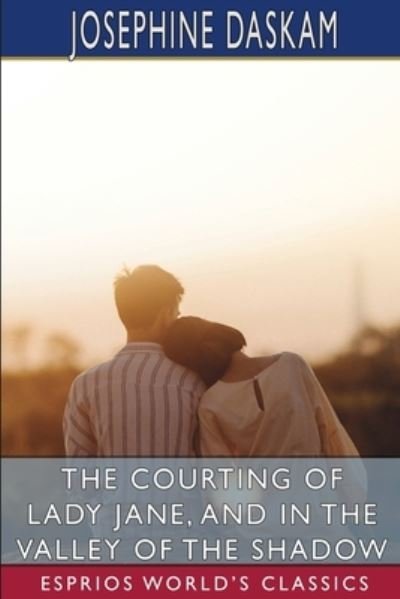 Josephine Daskam · The Courting of Lady Jane, and In the Valley of the Shadow (Esprios Classics) (Paperback Book) (2024)