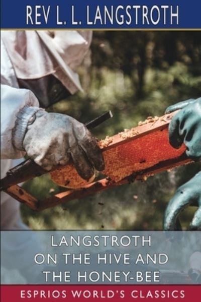 Langstroth on the Hive and the Honey-Bee (Esprios Classics) - REV L L Langstroth - Bøger - Blurb - 9781006768507 - 26. april 2024