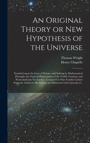 Cover for Thomas 1711-1786 Wright · An Original Theory or New Hypothesis of the Universe: Founded Upon the Laws of Nature, and Solving by Mathematical Principles the General Phaenomena of the Visible Creation, and Particularly the Via Lactea: Compris'd in Nine Familiar Letters From The... (Hardcover Book) (2021)