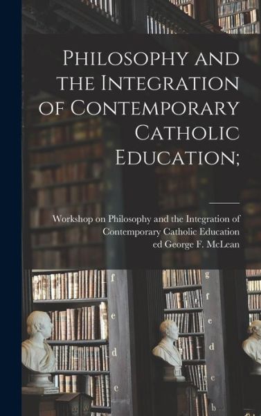 Cover for Workshop on Philosophy and the Integr · Philosophy and the Integration of Contemporary Catholic Education; (Hardcover Book) (2021)