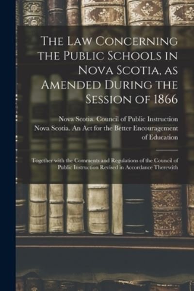 Cover for Nova Scotia Council of Public Instru · The Law Concerning the Public Schools in Nova Scotia, as Amended During the Session of 1866 [microform] (Paperback Bog) (2021)