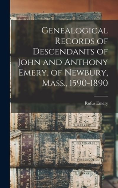 Cover for Rufus Emery · Genealogical Records of Descendants of John and Anthony Emery, of Newbury, Mass. , 1590-1890 (Book) (2022)