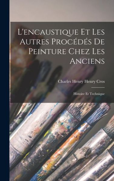 Cover for Charles Henry Henry Cros · Encaustique et Les Autres Procédés De Peinture Chez Les Anciens (Book) (2022)