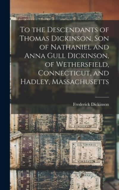 Cover for Frederick Dickinson · To the Descendants of Thomas Dickinson, Son of Nathaniel and Anna Gull Dickinson, of Wethersfield, Connecticut, and Hadley, Massachusetts (Book) (2022)