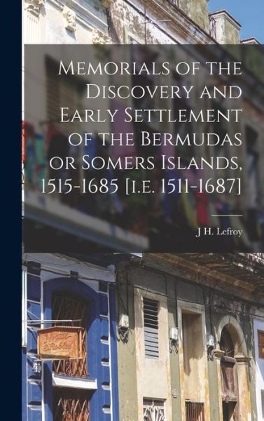Cover for J. H. Lefroy · Memorials of the Discovery and Early Settlement of the Bermudas or Somers Islands, 1515-1685 [I. E. 1511-1687] (Book) (2022)