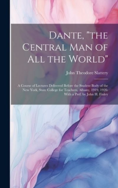Dante, the Central Man of All the World; a Course of Lectures Delivered Before the Student Body of the New York, State College for Teachers, Albany, 1919, 1920. with a Pref. by John H. Finley - John Theodore Slattery - Bücher - Creative Media Partners, LLC - 9781020771507 - 18. Juli 2023