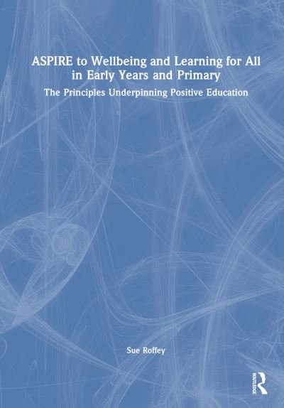 Cover for Roffey, Sue (University of Western Syndney, Australia) · ASPIRE to Wellbeing and Learning for All in Early Years and Primary: The Principles Underpinning Positive Education (Hardcover Book) (2024)