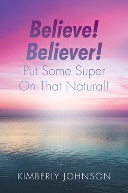 Believe! Believer! Put Some Super On That Natural! - Kimberly Johnson - Książki - Christian Faith Publishing, Inc - 9781098059507 - 21 października 2020