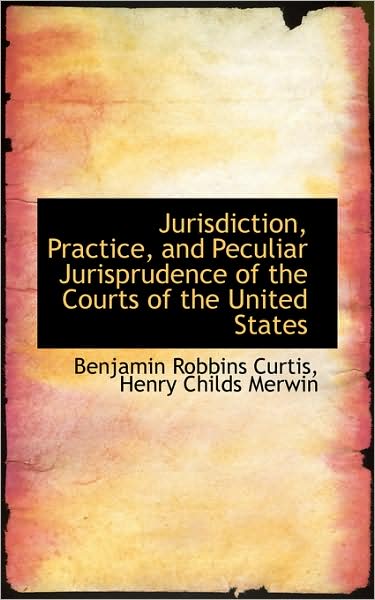 Cover for Benjamin Robbins Curtis · Jurisdiction, Practice, and Peculiar Jurisprudence of the Courts of the United States (Paperback Book) (2009)