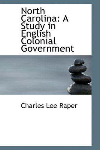 Cover for Charles Lee Raper · North Carolina: a Study in English Colonial Government (Hardcover Book) (2009)