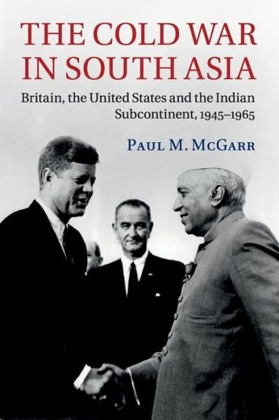 Cover for McGarr, Paul M. (University of Nottingham) · The Cold War in South Asia: Britain, the United States and the Indian Subcontinent, 1945–1965 (Taschenbuch) (2015)