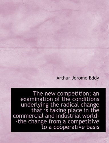 Cover for Arthur Jerome Eddy · The New Competition; An Examination of the Conditions Underlying the Radical Change That Is Taking P (Paperback Book) [Large type / large print edition] (2009)