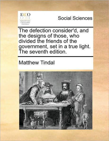 Cover for Matthew Tindal · The Defection Consider'd, and the Designs of Those, Who Divided the Friends of the Government, Set in a True Light. the Seventh Edition. (Paperback Book) (2010)