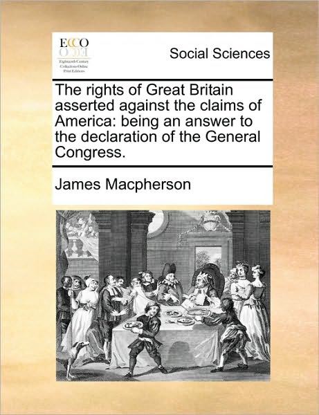 Cover for James Macpherson · The Rights of Great Britain Asserted Against the Claims of America: Being an Answer to the Declaration of the General Congress. (Paperback Book) (2010)