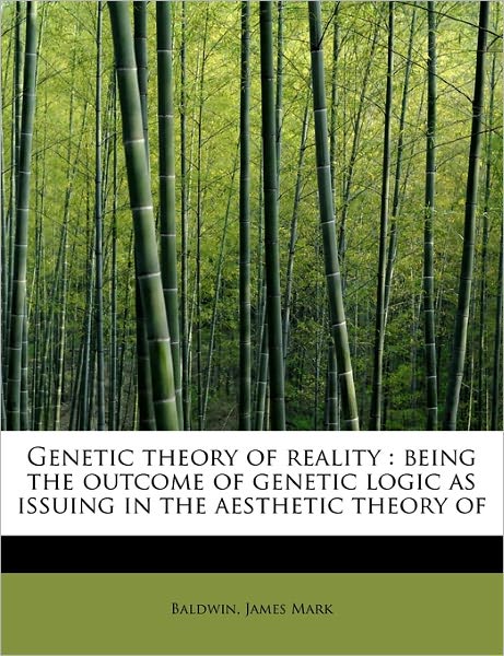 Cover for Baldwin James Mark · Genetic Theory of Reality: Being the Outcome of Genetic Logic As Issuing in the Aesthetic Theory of (Paperback Book) (2009)