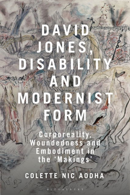 David Jones, Disability and Modernist Form: Corporeality, Woundedness and Embodiment in the 'Makings' - Aodha, Colette Nic (independent researcher, Ireland) - Books - Bloomsbury Publishing PLC - 9781350454507 - November 13, 2025