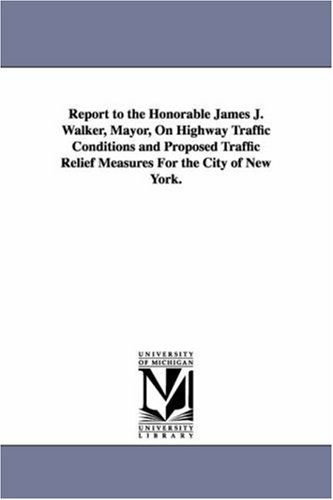 Report to the Honorable James J. Walker, Mayor, on Highway Traffic Conditions and Proposed Traffic Relief Measures for the City of New York. - Michigan Historical Reprint Series - Books - Scholarly Publishing Office, University - 9781418187507 - September 13, 2006
