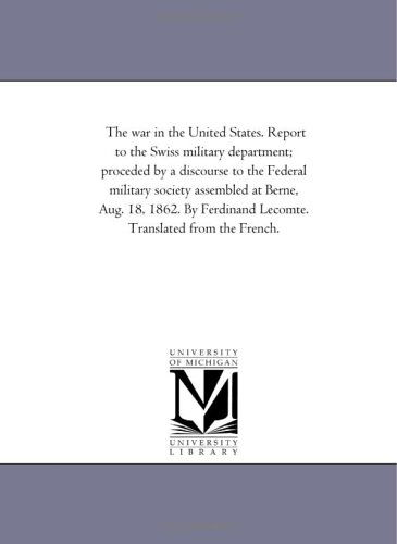 Cover for Michigan Historical Reprint Series · The War in the United States. Report to the Swiss Military Department; Proceded by a Discourse to the Federal Military Society Assembled at Berne, ... Lecomte. Translated from the French. (Paperback Book) (2006)