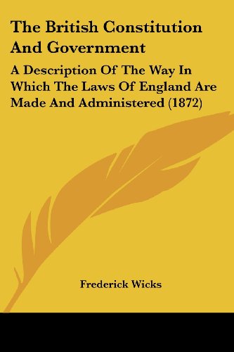 Cover for Frederick Wicks · The British Constitution and Government: a Description of the Way in Which the Laws of England Are Made and Administered (1872) (Taschenbuch) (2008)