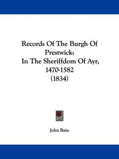 Records of the Burgh of Prestwick: in the Sheriffdom of Ayr, 1470-1582 (1834) - John Bain - Books - Kessinger Publishing - 9781437492507 - March 1, 2009