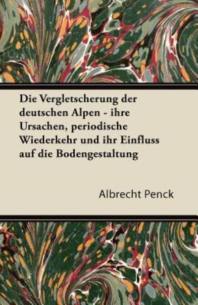 Cover for Albrecht Penck · Die Vergletscherung Der Deutschen Alpen - Ihre Ursachen, Periodische Wiederkehr Und Ihr Einfluss Auf Die Bodengestaltung (Paperback Book) (2011)