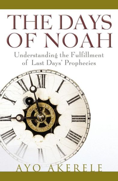 The Days of Noah: Understanding the Fulfillment of Last Days Prophecies - Ayo Akerele - Books - Guardian Books - 9781460005507 - September 4, 2015