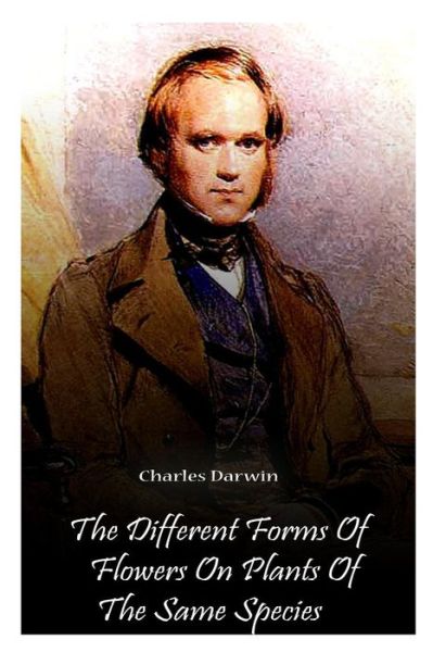 The Different Forms of Flowers on Plants of the Same Species - Charles Darwin - Livres - CreateSpace Independent Publishing Platf - 9781478123507 - 26 juin 2012