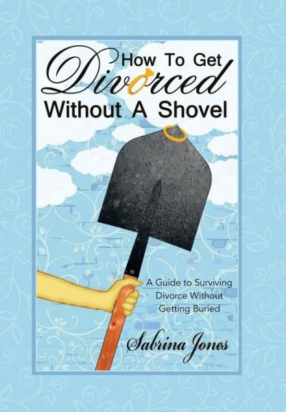 Cover for Sabrina Jones · How to Get Divorced Without a Shovel: a Guide to Surviving Divorce Without Getting Buried (Hardcover bog) (2015)