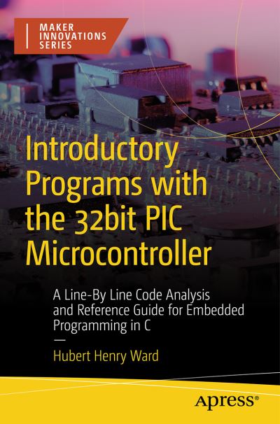 Cover for Hubert Ward · Introductory Programs with the 32-bit PIC Microcontroller: A Line-by-Line Code Analysis and Reference Guide for Embedded Programming in C - Maker Innovations Series (Paperback Book) [1st edition] (2023)