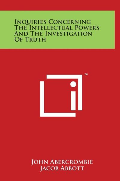 Inquiries Concerning the Intellectual Powers and the Investigation of Truth - John Abercrombie - Books - Literary Licensing, LLC - 9781497904507 - March 29, 2014