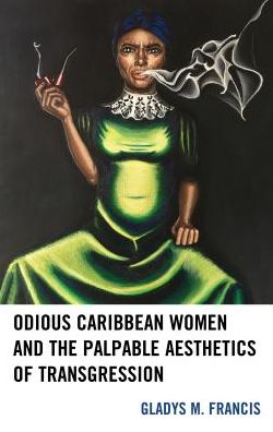 Cover for Gladys M. Francis · Odious Caribbean Women and the Palpable Aesthetics of Transgression (Hardcover Book) (2017)