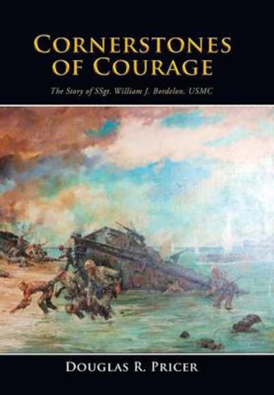 Cornerstones of Courage: the Story of Ssgt. William J. Bordelon, Usmc - Douglas R. Pricer - Boeken - Xlibris Corporation - 9781499012507 - 14 mei 2014