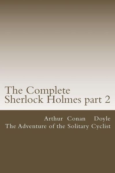 The Complete Sherlock Holmes Part 2: the Adventure of the Solitary Cyclist - Arthur Conan Doyle - Books - Createspace - 9781506156507 - January 9, 2015