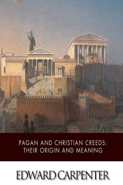 Pagan and Christian Creeds: Their Origin and Meaning - Edward Carpenter - Books - Createspace - 9781507568507 - January 15, 2015