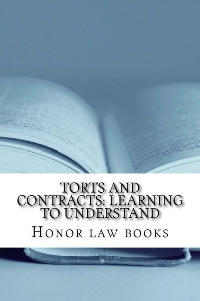 Cover for Honor Law Books · Torts and Contracts: Learning to Understand: There is a Mind Set That Prevents Learning Law School. This Book Dissolves It Using Torts and (Paperback Book) (2015)