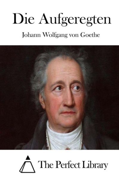 Die Aufgeregten - Johann Wolfgang Von Goethe - Books - Createspace - 9781512348507 - May 23, 2015