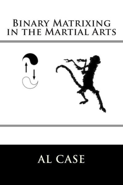 Cover for Al Case · Binary Matrixing in the Martial Arts (Taschenbuch) (2015)
