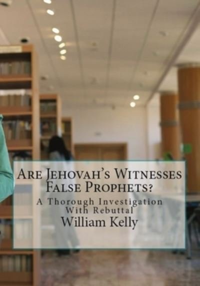 Are Jehovah's Witnesses False Prophets? - William Kelly - Books - CreateSpace Independent Publishing Platf - 9781548806507 - October 4, 2018